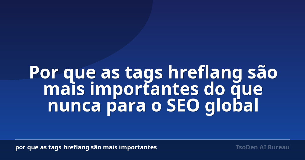 Por que as tags hreflang são mais importantes do que nunca para o SEO global