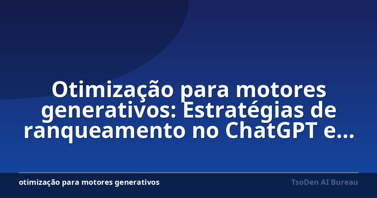 Otimização para motores generativos: Estratégias de ranqueamento no ChatGPT e Perplexity