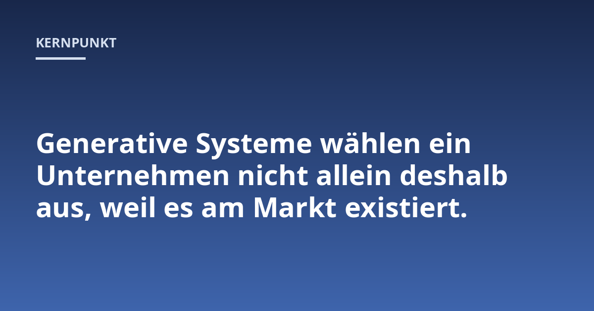Generative Systeme wählen ein Unternehmen nicht allein deshalb aus, weil es am Markt existiert.