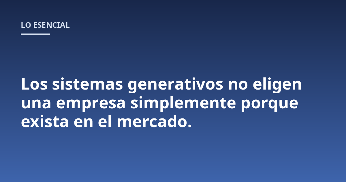 Los sistemas generativos no eligen una empresa simplemente porque exista en el mercado.