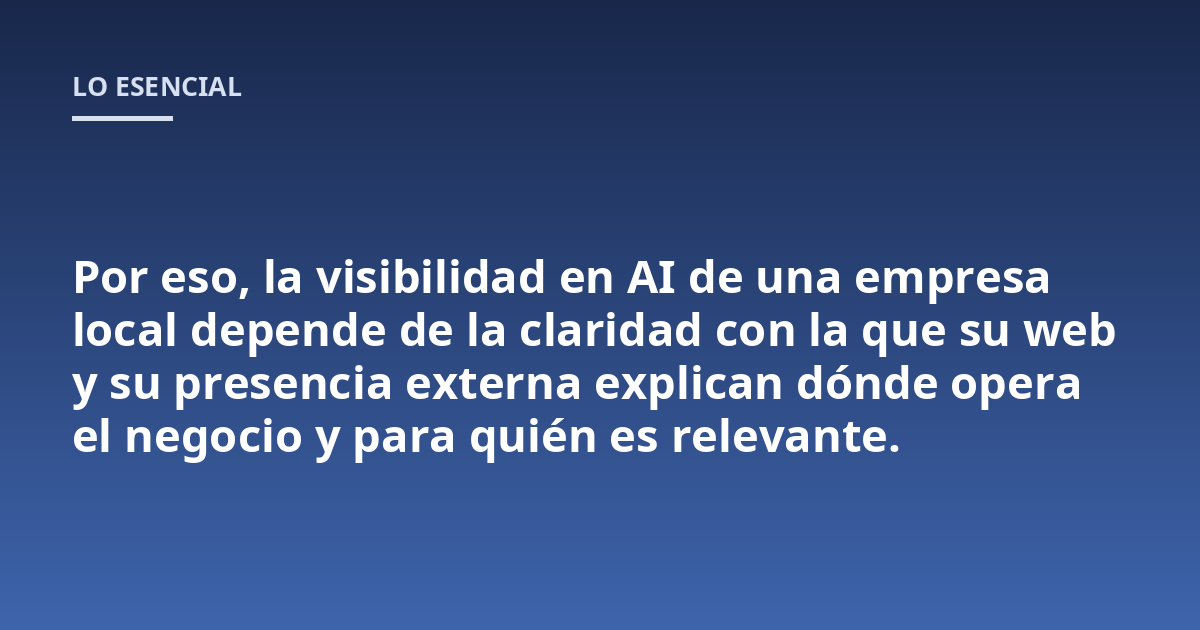 Por eso, la visibilidad en AI de una empresa local depende de la claridad con la que su web y su presencia externa explican dónde opera el negocio y para quién es relevante.
