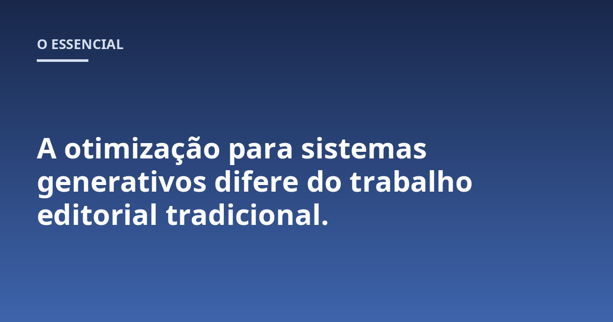 A otimização para sistemas generativos difere do trabalho editorial tradicional.