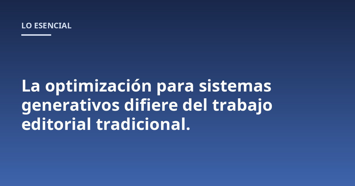 La optimización para sistemas generativos difiere del trabajo editorial tradicional.