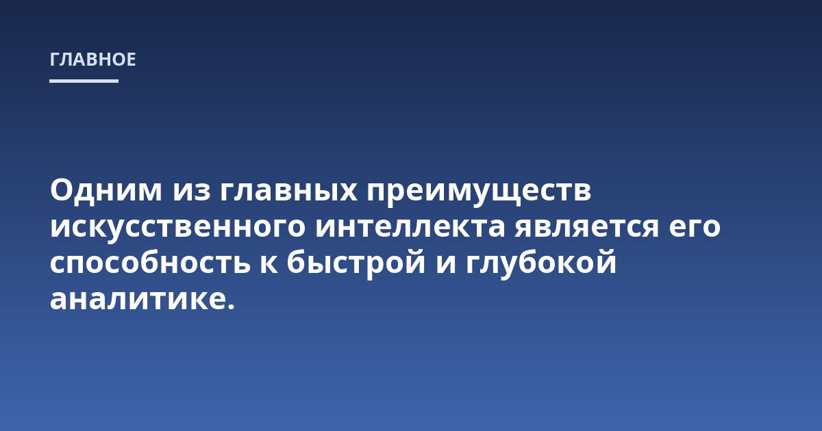Одним из главных преимуществ искусственного интеллекта является его способность к быстрой и глубокой аналитике.