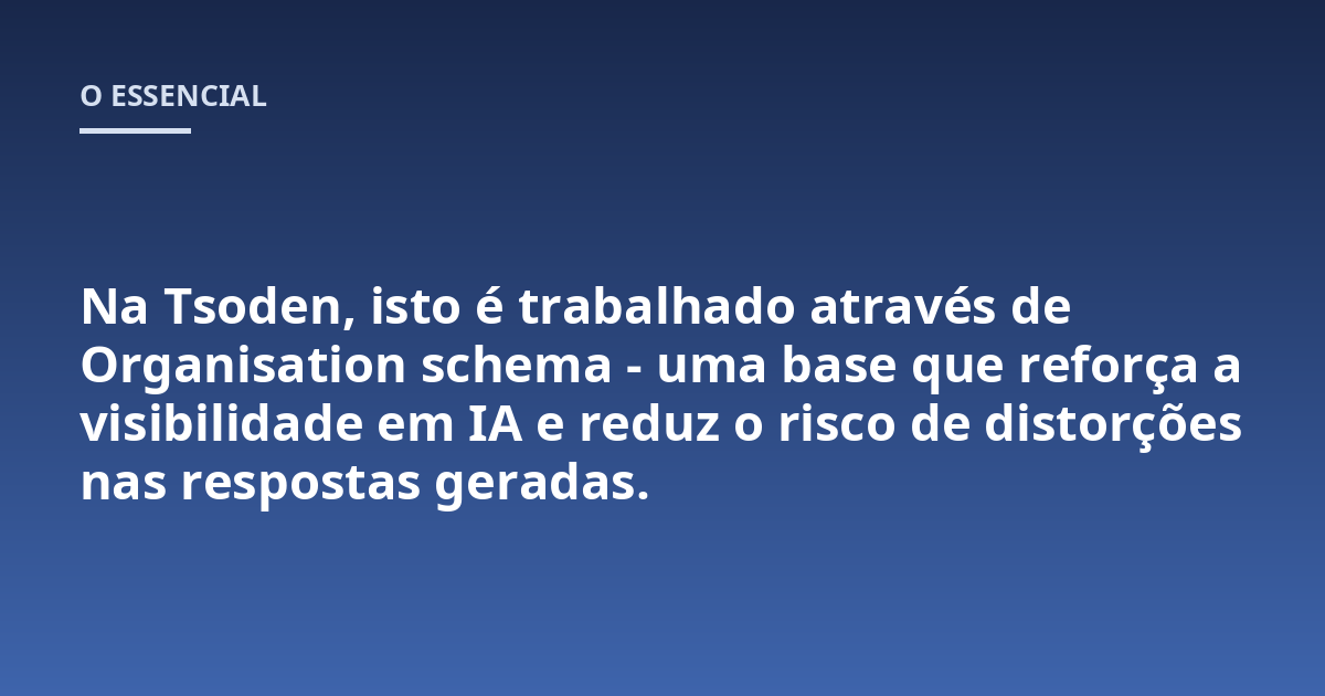 Na Tsoden, isto é trabalhado através de Organisation schema - uma base que reforça a visibilidade em IA e reduz o risco de distorções nas respostas geradas.