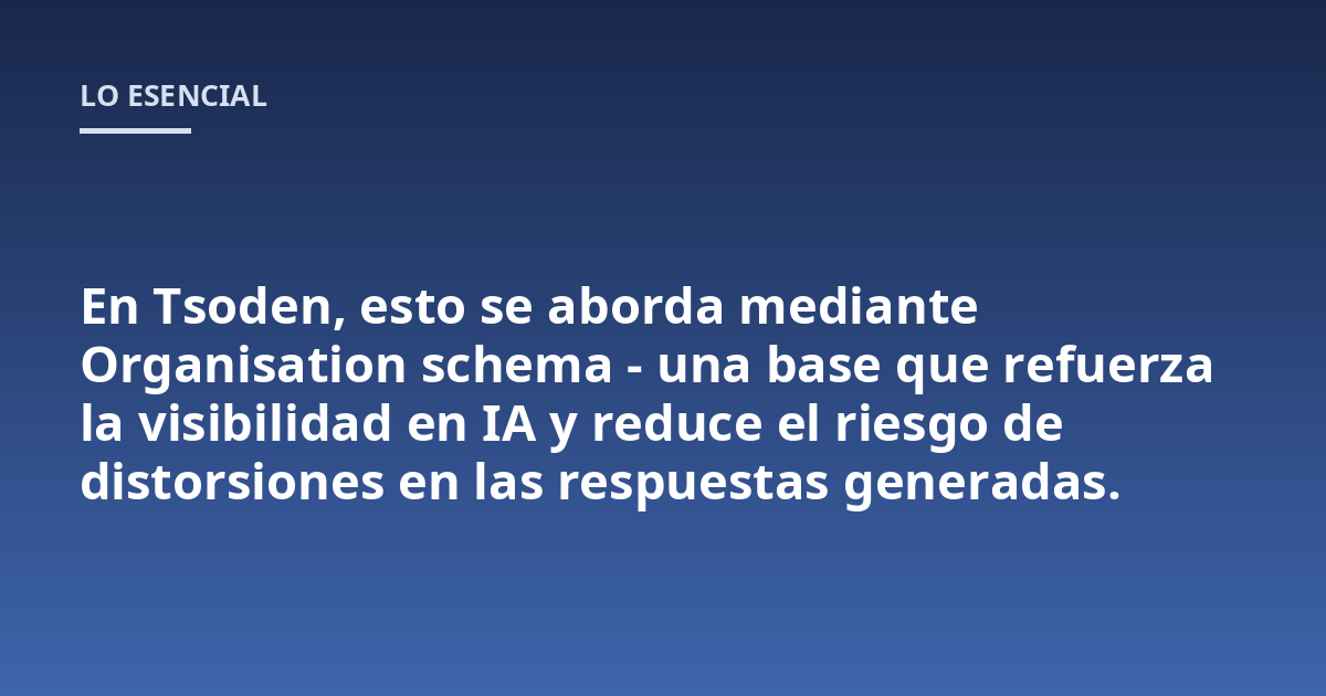 En Tsoden, esto se aborda mediante Organisation schema - una base que refuerza la visibilidad en IA y reduce el riesgo de distorsiones en las respuestas generadas.