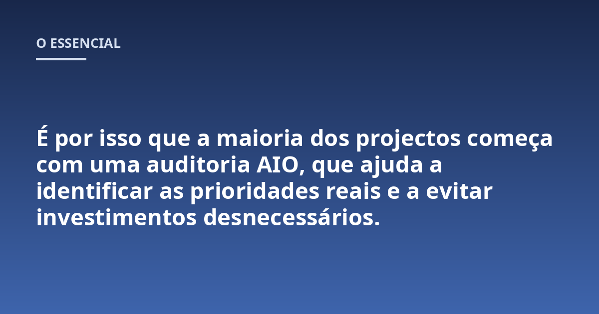 É por isso que a maioria dos projectos começa com uma auditoria AIO, que ajuda a identificar as prioridades reais e a evitar investimentos desnecessários.