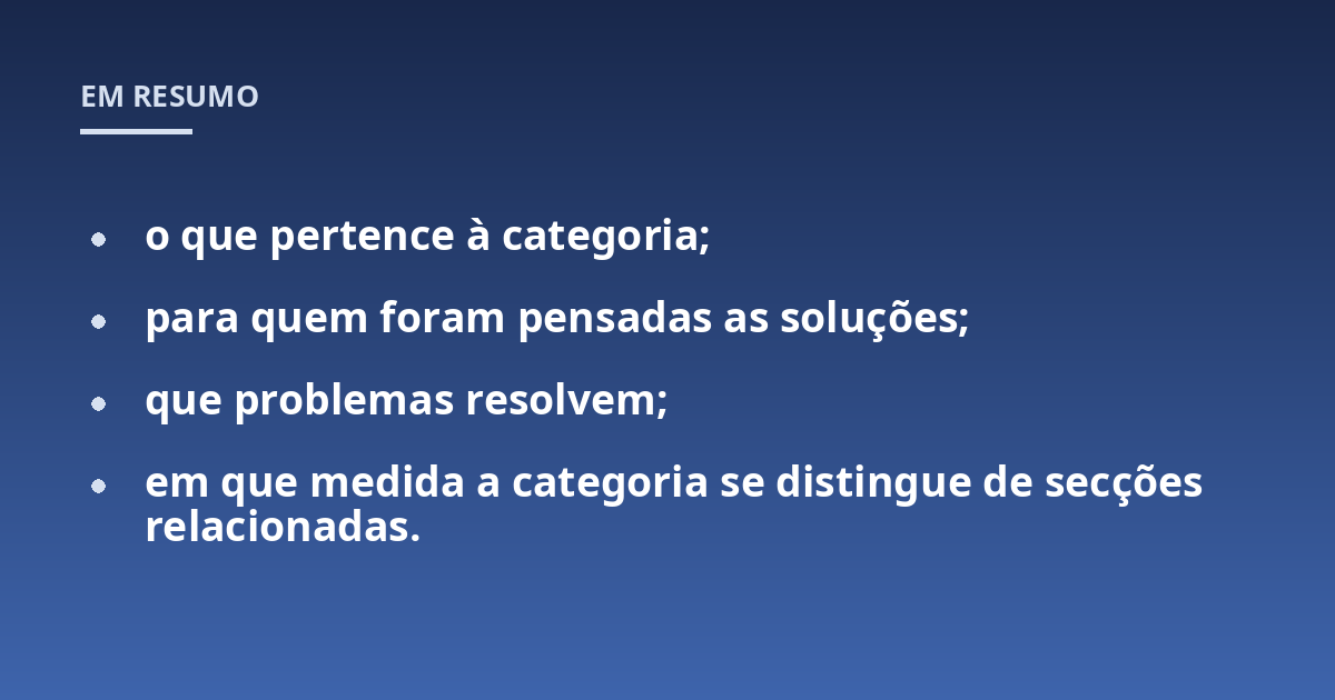 o que pertence à categoria;; para quem foram pensadas as soluções;; que problemas resolvem;; em que medida a categoria se distingue de secções relacionadas.