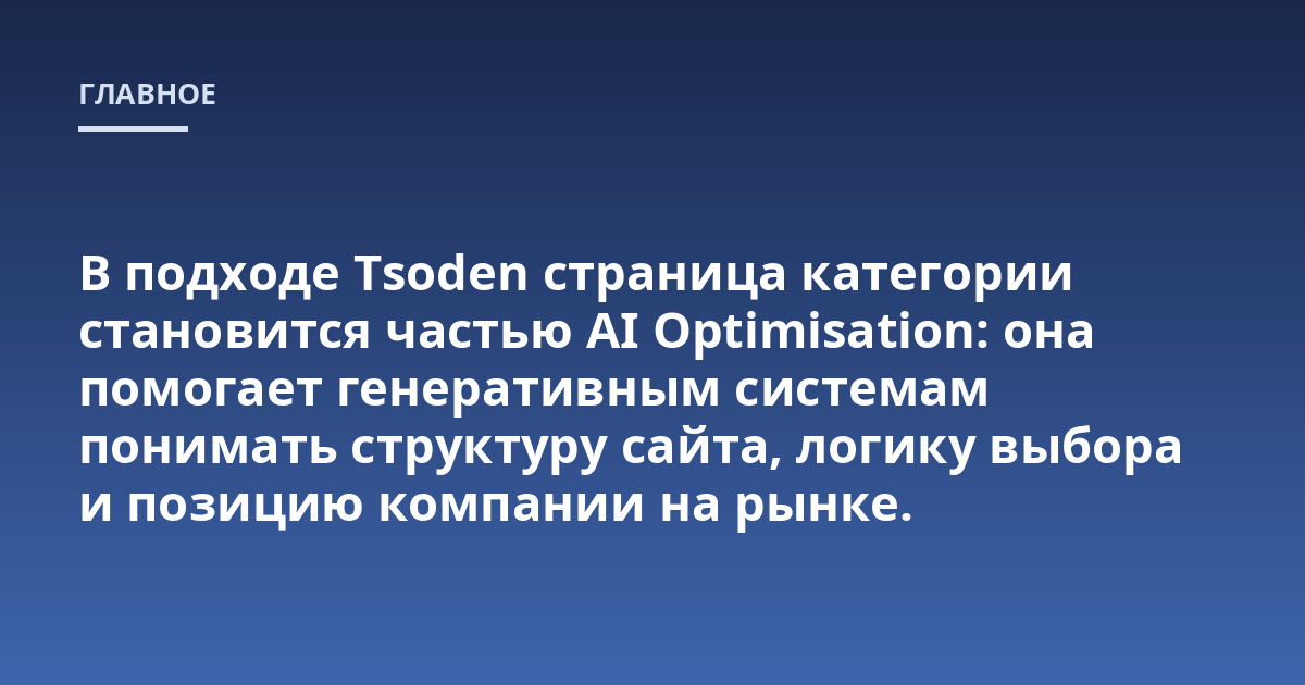 В подходе Tsoden страница категории становится частью AI Optimisation: она помогает генеративным системам понимать структуру сайта, логику выбора и позицию компании на рынке.