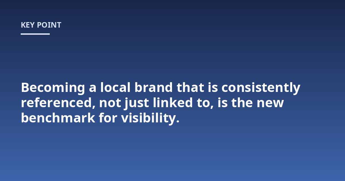 Becoming a local brand that is consistently referenced, not just linked to, is the new benchmark for visibility.