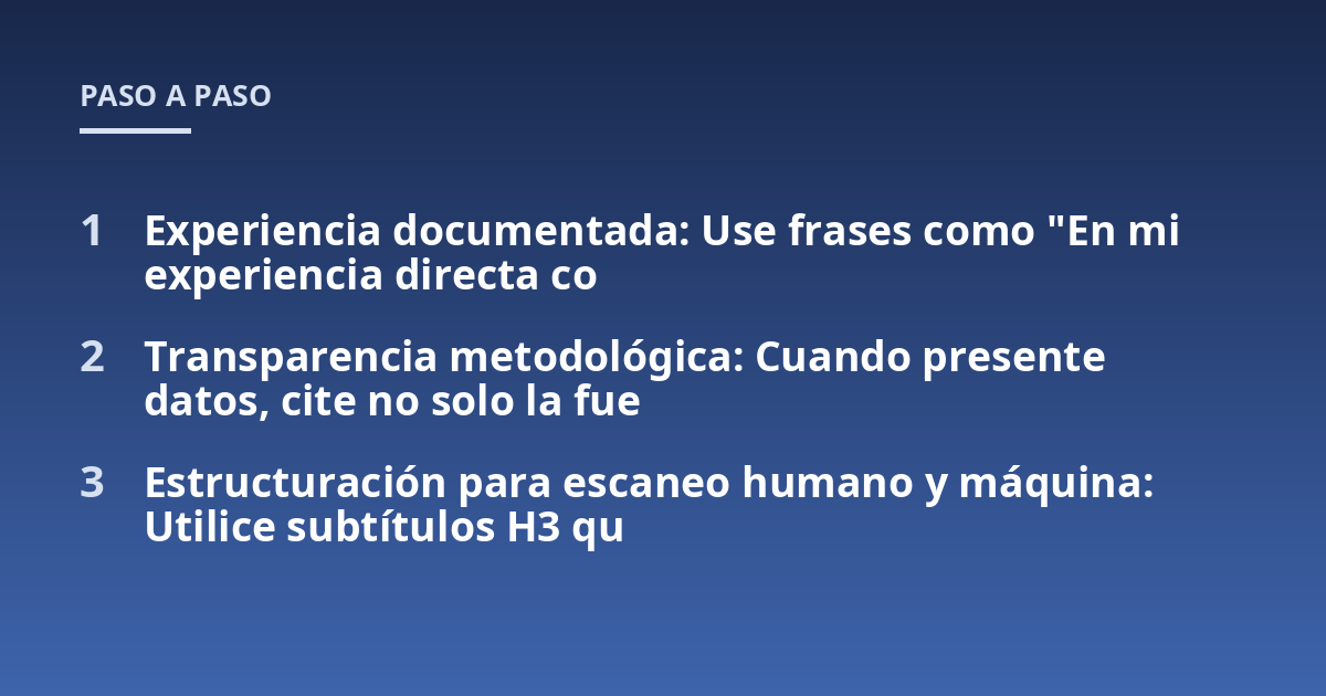 Experiencia documentada: Use frases como "En mi experiencia directa co; Transparencia metodológica: Cuando presente datos, cite no solo la fue; Estructuración para escaneo humano y máquina: Utilice subtítulos H3 qu