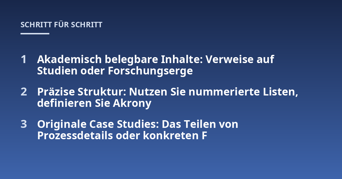 Akademisch belegbare Inhalte: Verweise auf Studien oder Forschungserge; Präzise Struktur: Nutzen Sie nummerierte Listen, definieren Sie Akrony; Originale Case Studies: Das Teilen von Prozessdetails oder konkreten F