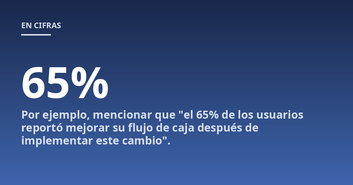 Por ejemplo, mencionar que "el 65% de los usuarios reportó mejorar su flujo de caja después de implementar este cambio".