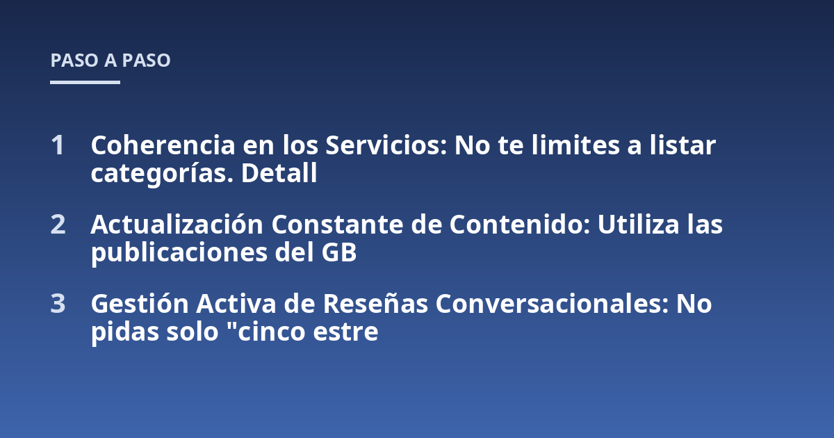 Coherencia en los Servicios: No te limites a listar categorías. Detall; Actualización Constante de Contenido: Utiliza las publicaciones del GB; Gestión Activa de Reseñas Conversacionales: No pidas solo "cinco estre
