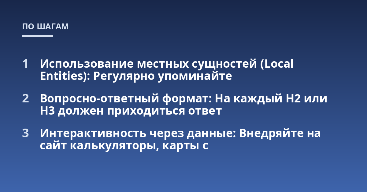 Использование местных сущностей (Local Entities): Регулярно упоминайте; Вопросно-ответный формат: На каждый H2 или H3 должен приходиться ответ; Интерактивность через данные: Внедряйте на сайт калькуляторы, карты с