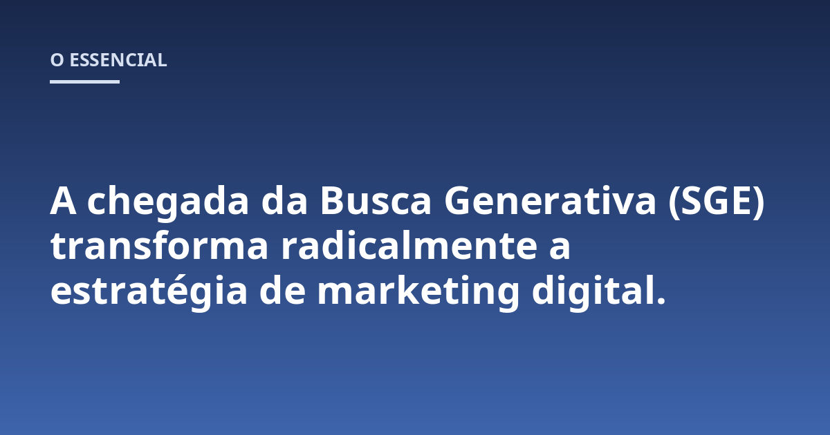 A chegada da Busca Generativa (SGE) transforma radicalmente a estratégia de marketing digital.