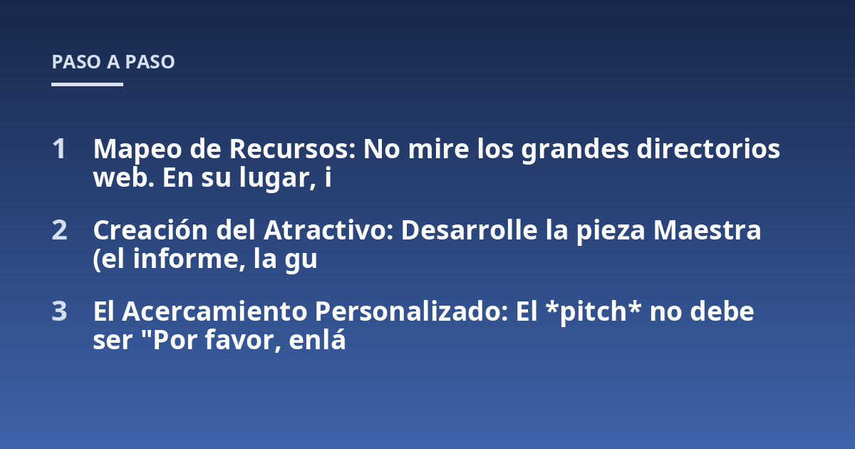 Mapeo de Recursos: No mire los grandes directorios web. En su lugar, i; Creación del Atractivo: Desarrolle la pieza Maestra (el informe, la gu; El Acercamiento Personalizado: El *pitch* no debe ser "Por favor, enlá