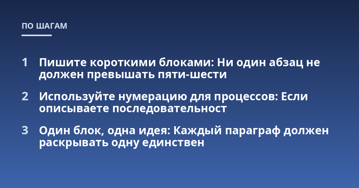 Пишите короткими блоками: Ни один абзац не должен превышать пяти-шести; Используйте нумерацию для процессов: Если описываете последовательност; Один блок, одна идея: Каждый параграф должен раскрывать одну единствен