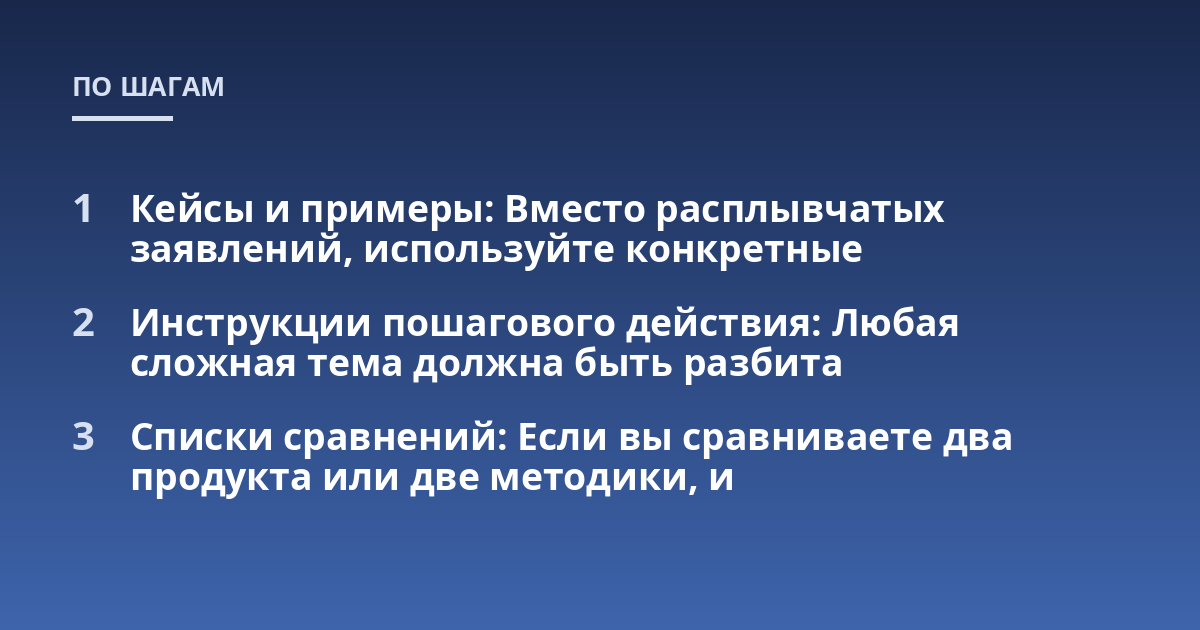 Кейсы и примеры: Вместо расплывчатых заявлений, используйте конкретные; Инструкции пошагового действия: Любая сложная тема должна быть разбита; Списки сравнений: Если вы сравниваете два продукта или две методики, и