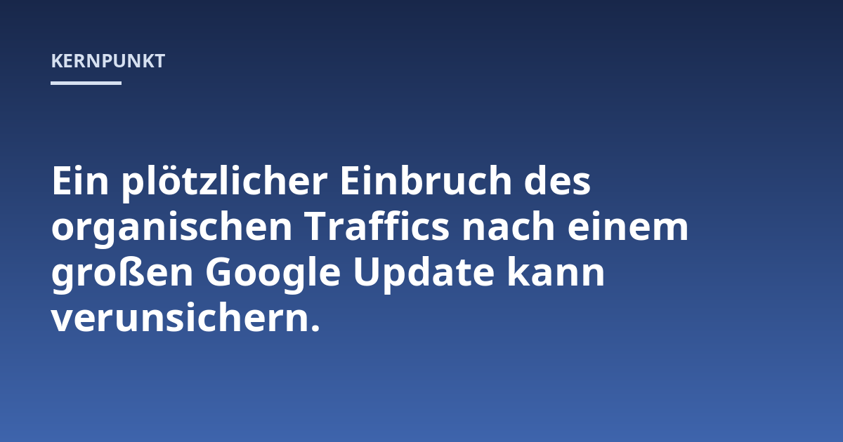 Ein plötzlicher Einbruch des organischen Traffics nach einem großen Google Update kann verunsichern.