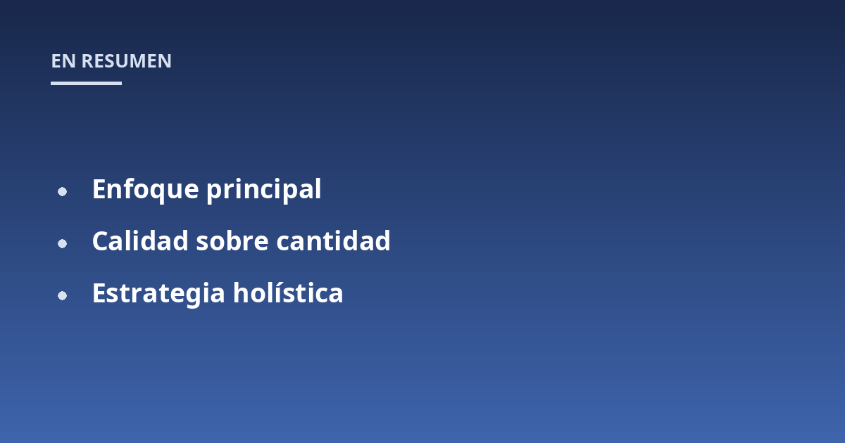 Enfoque principal; Calidad sobre cantidad; Estrategia holística