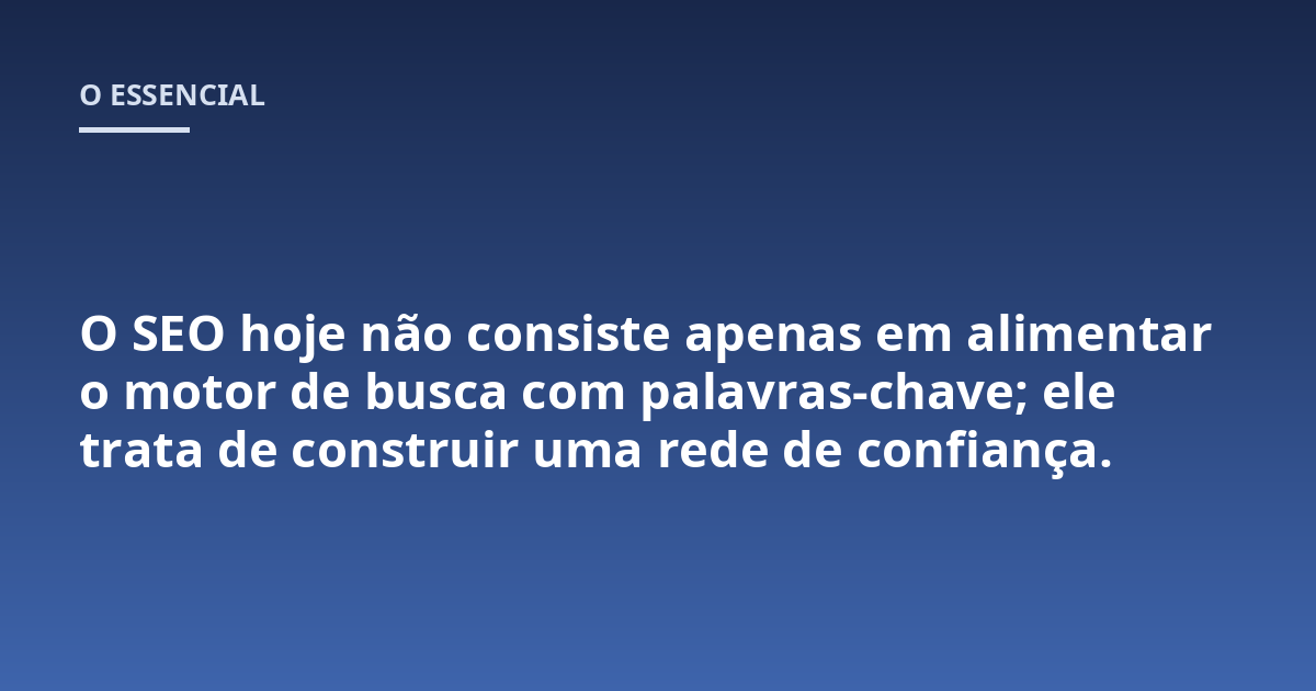 O SEO hoje não consiste apenas em alimentar o motor de busca com palavras-chave; ele trata de construir uma rede de confiança.