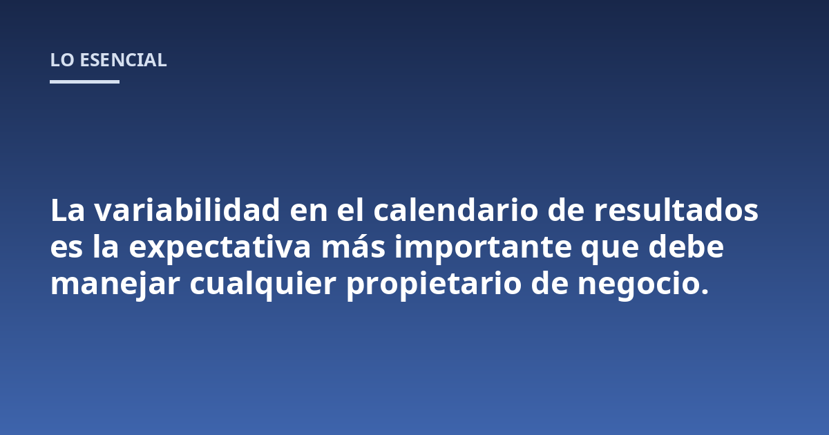 La variabilidad en el calendario de resultados es la expectativa más importante que debe manejar cualquier propietario de negocio.