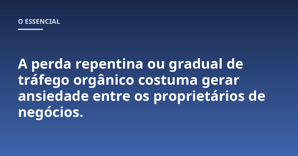 A perda repentina ou gradual de tráfego orgânico costuma gerar ansiedade entre os proprietários de negócios.