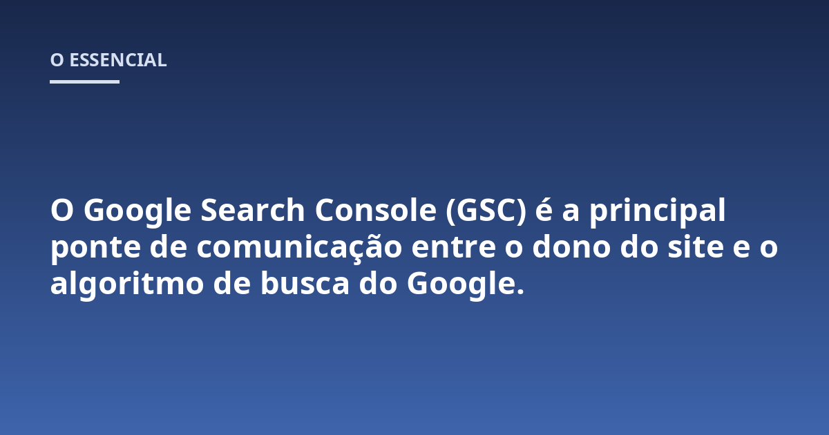 O Google Search Console (GSC) é a principal ponte de comunicação entre o dono do site e o algoritmo de busca do Google.