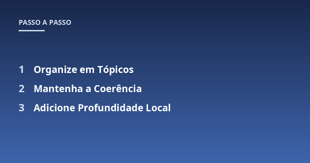 Organize em Tópicos; Mantenha a Coerência; Adicione Profundidade Local