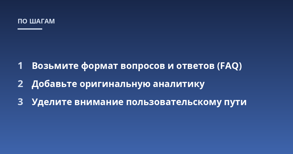 Возьмите формат вопросов и ответов (FAQ); Добавьте оригинальную аналитику; Уделите внимание пользовательскому пути