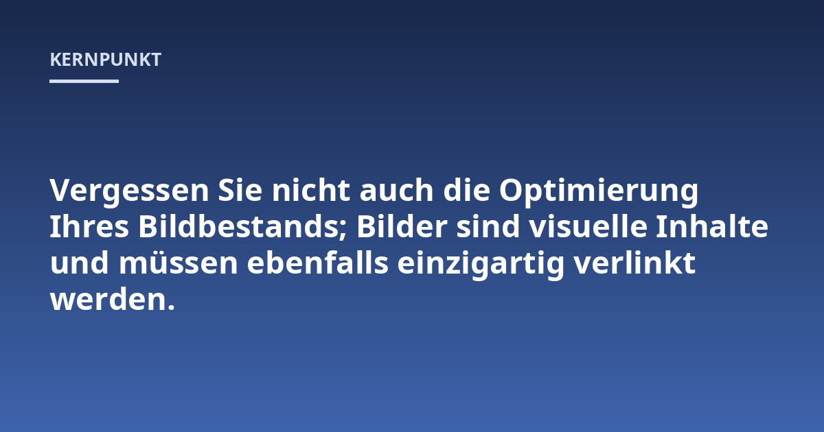 Vergessen Sie nicht auch die Optimierung Ihres Bildbestands; Bilder sind visuelle Inhalte und müssen ebenfalls einzigartig verlinkt werden.