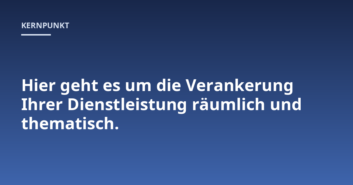 Hier geht es um die Verankerung Ihrer Dienstleistung räumlich und thematisch.