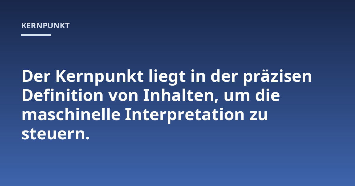 Der Kernpunkt liegt in der präzisen Definition von Inhalten, um die maschinelle Interpretation zu steuern.