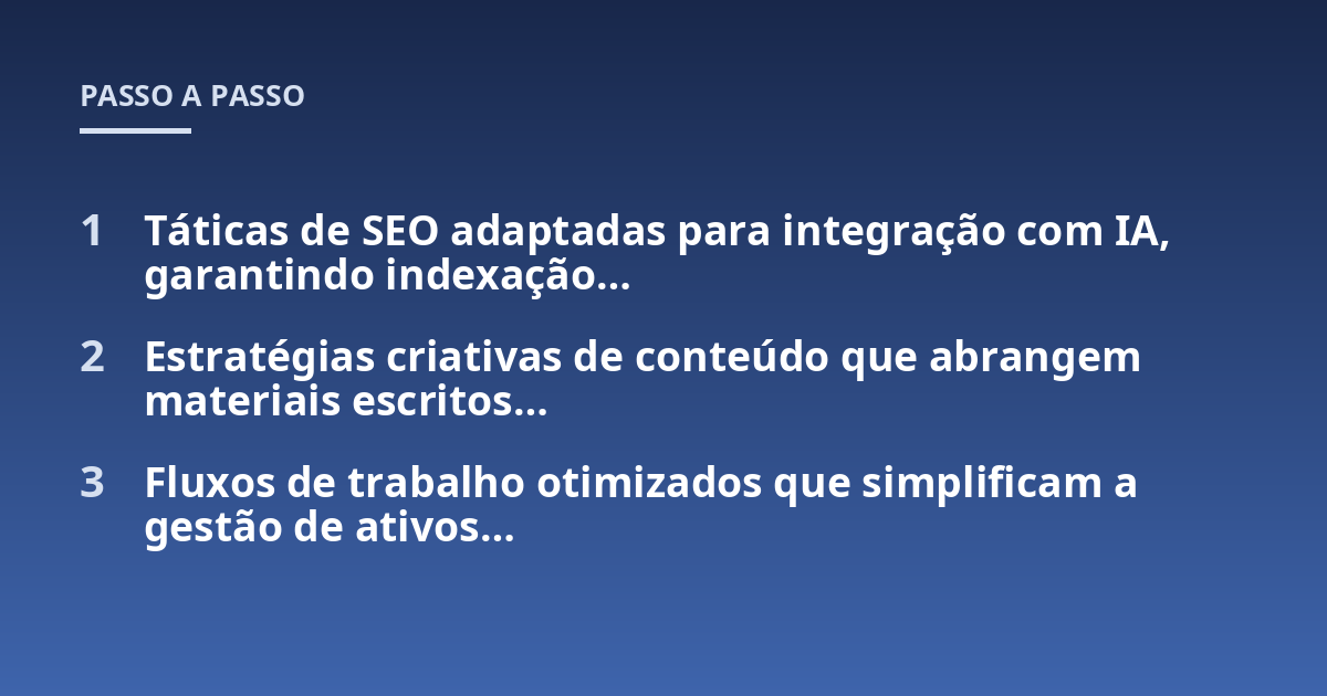 Táticas de SEO adaptadas para integração com IA, garantindo indexação...; Estratégias criativas de conteúdo que abrangem materiais escritos...; Fluxos de trabalho otimizados que simplificam a gestão de ativos...