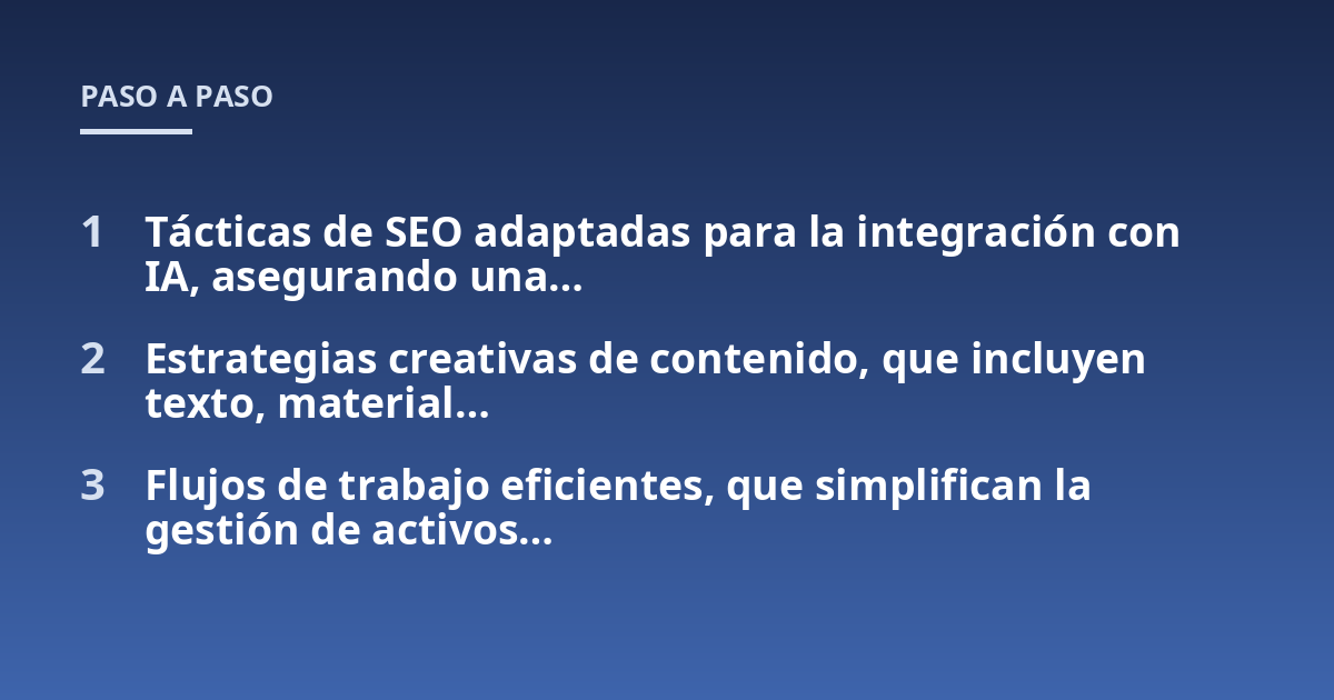 Tácticas de SEO adaptadas para la integración con IA, asegurando una...; Estrategias creativas de contenido, que incluyen texto, material...; Flujos de trabajo eficientes, que simplifican la gestión de activos...