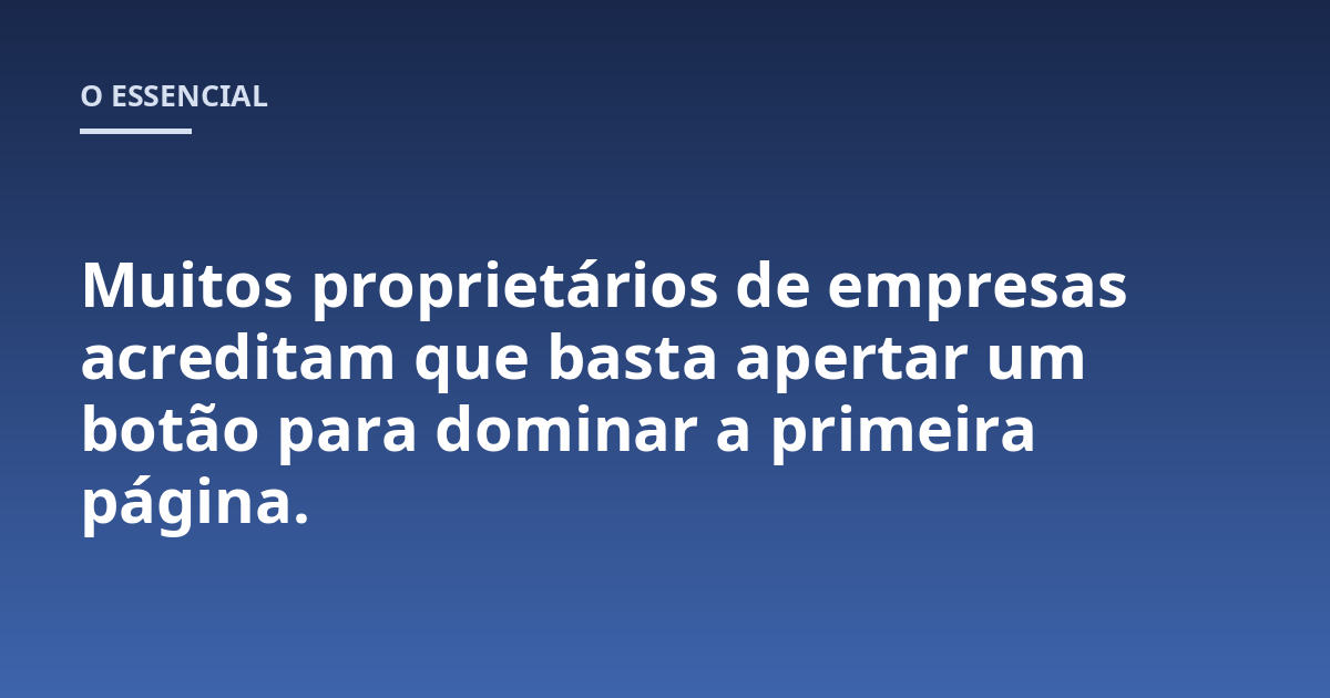 Muitos proprietários de empresas acreditam que basta apertar um botão para dominar a primeira página.