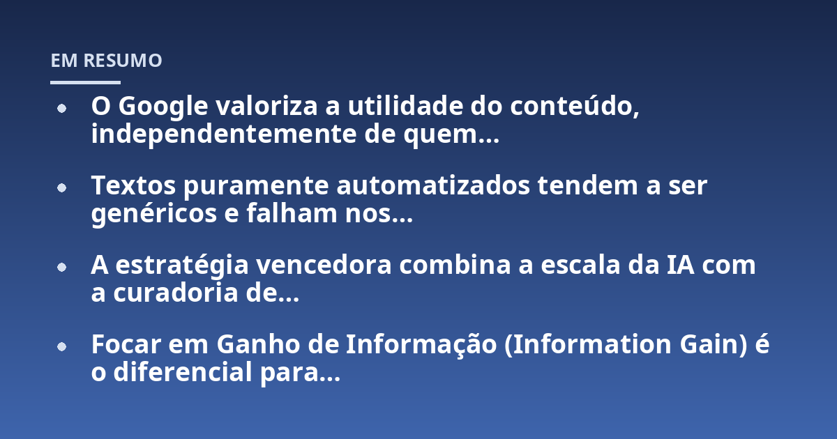 O Google valoriza a utilidade do conteúdo, independentemente de quem...; Textos puramente automatizados tendem a ser genéricos e falham nos...; A estratégia vencedora combina a escala da IA com a curadoria de...; Focar em Ganh