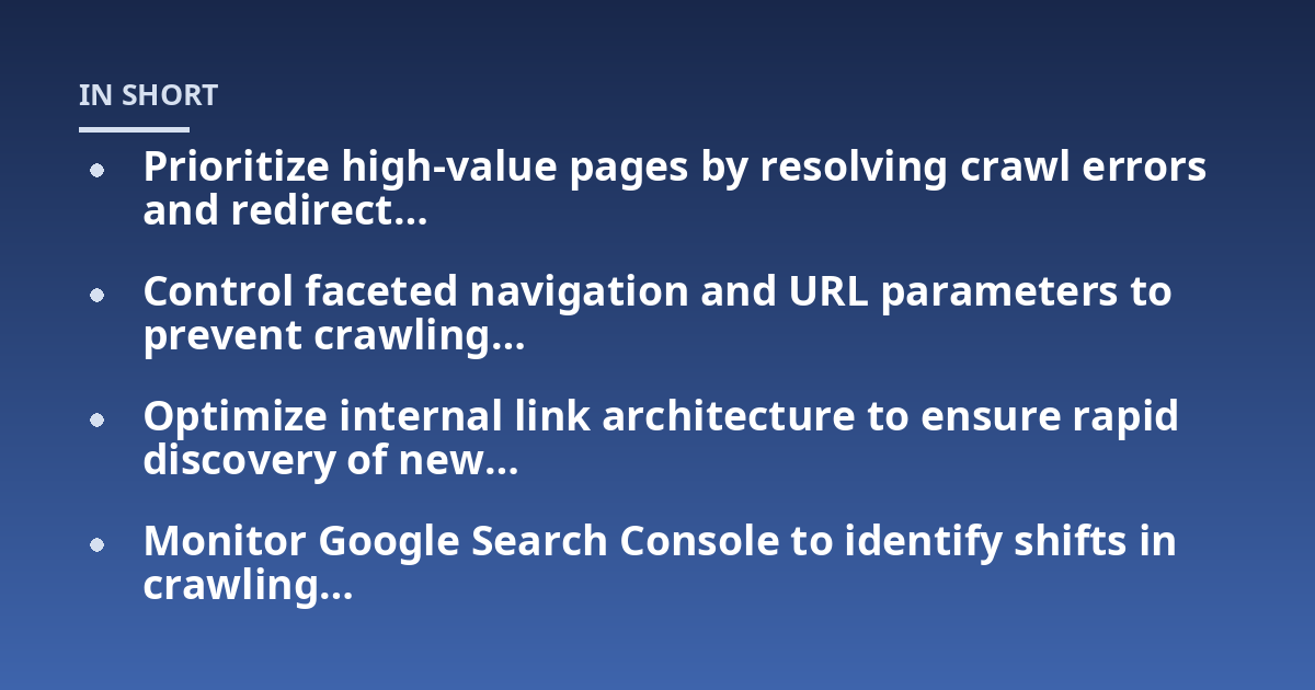 Prioritize high-value pages by resolving crawl errors and redirect...; Control faceted navigation and URL parameters to prevent crawling...; Optimize internal link architecture to ensure rapid discovery of new...; Monitor Goog