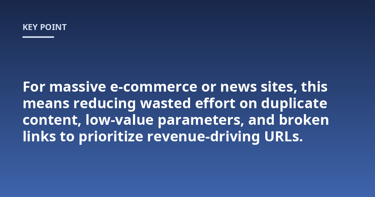 For massive e-commerce or news sites, this means reducing wasted effort on duplicate content, low-value parameters, and broken links to prioritize revenue-driving URLs.