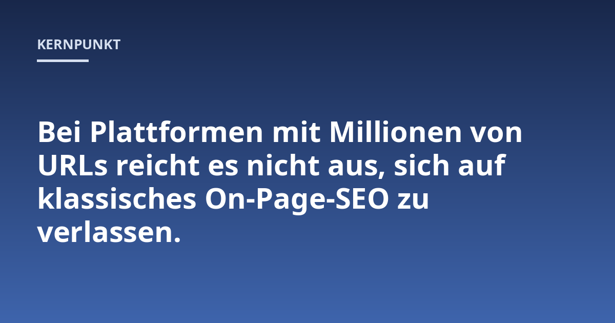Bei Plattformen mit Millionen von URLs reicht es nicht aus, sich auf klassisches On-Page-SEO zu verlassen.