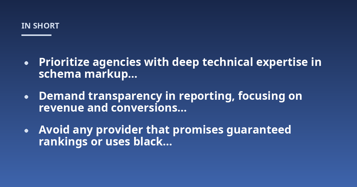 Prioritize agencies with deep technical expertise in schema markup...; Demand transparency in reporting, focusing on revenue and conversions...; Avoid any provider that promises guaranteed rankings or uses black...