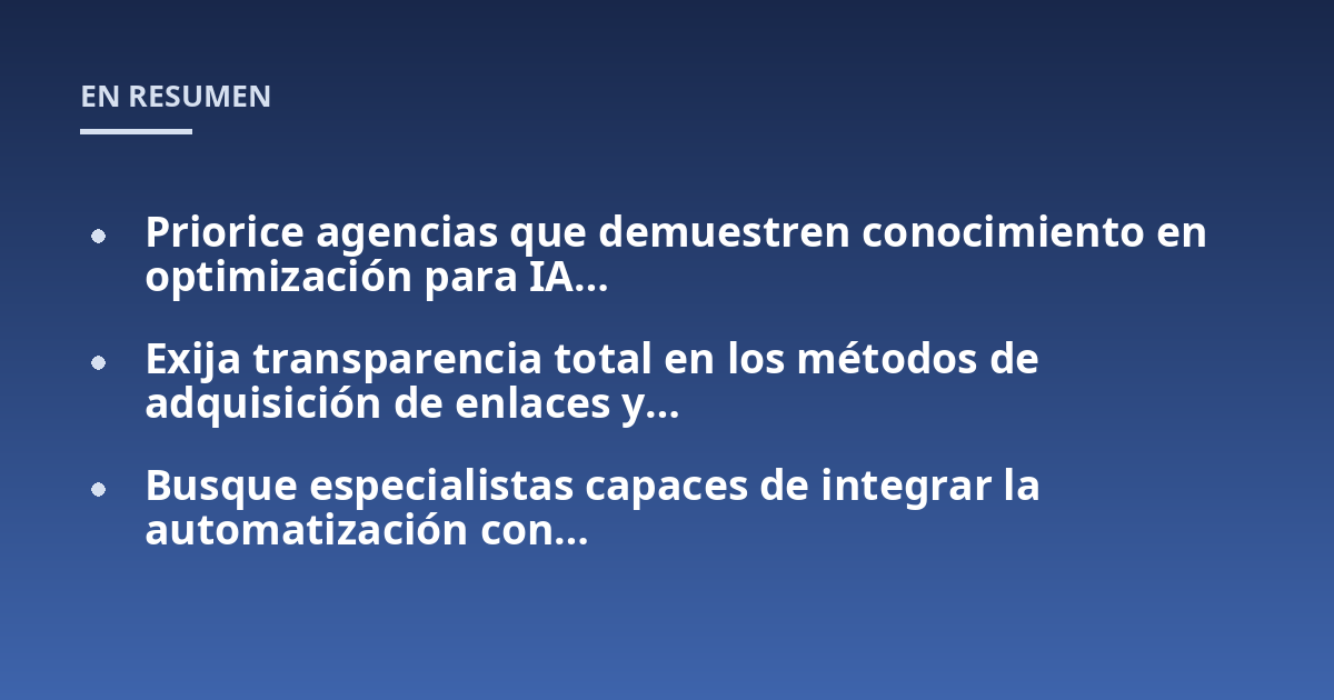 Priorice agencias que demuestren conocimiento en optimización para IA...; Exija transparencia total en los métodos de adquisición de enlaces y...; Busque especialistas capaces de integrar la automatización con...