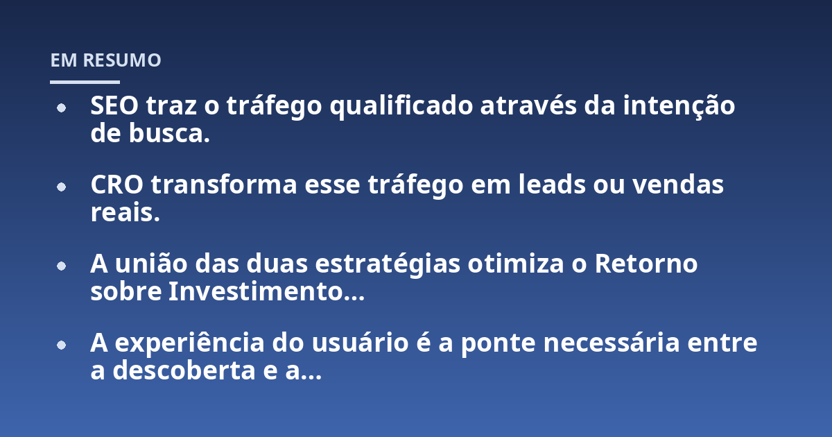 SEO traz o tráfego qualificado através da intenção de busca.; CRO transforma esse tráfego em leads ou vendas reais.; A união das duas estratégias otimiza o Retorno sobre Investimento...; A experiência do usuário é a ponte