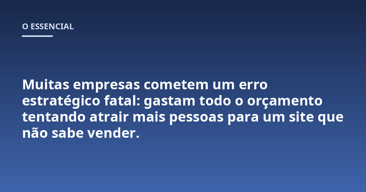 Muitas empresas cometem um erro estratégico fatal: gastam todo o orçamento tentando atrair mais pessoas para um site que não sabe vender.