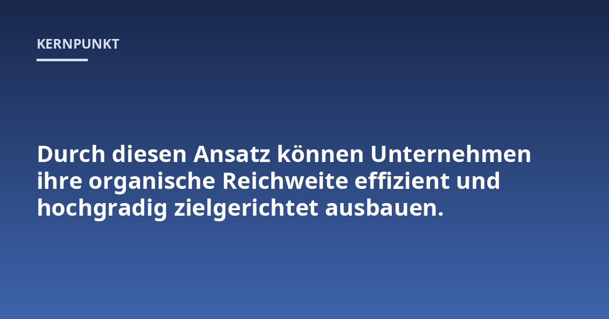 Durch diesen Ansatz können Unternehmen ihre organische Reichweite effizient und hochgradig zielgerichtet ausbauen.