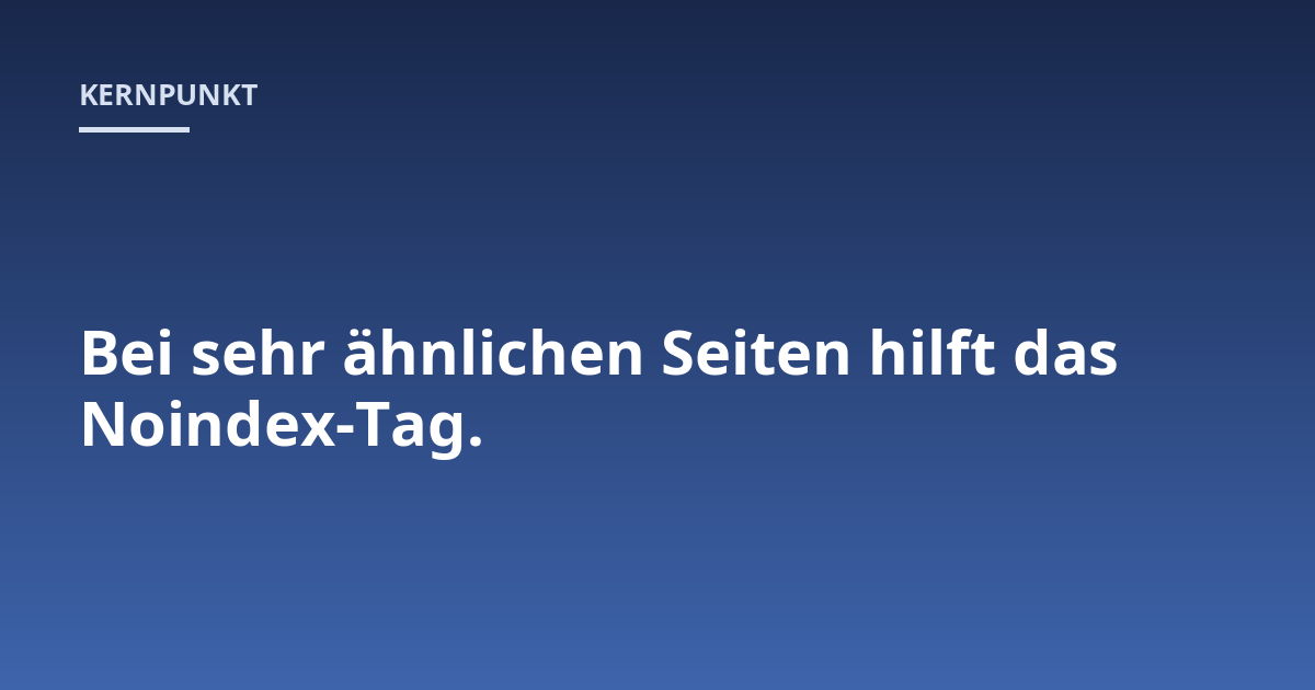 Bei sehr ähnlichen Seiten hilft das Noindex-Tag.