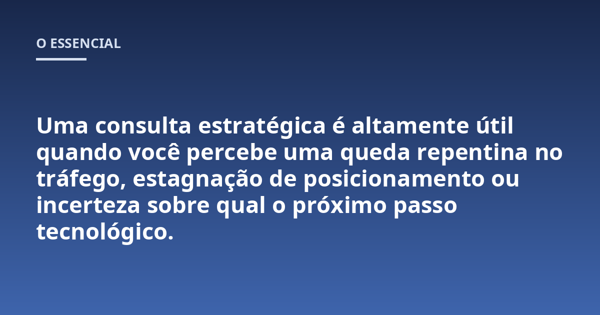 Uma consulta estratégica é altamente útil quando você percebe uma queda repentina no tráfego, estagnação de posicionamento ou incerteza sobre qual o próximo passo tecnológico.