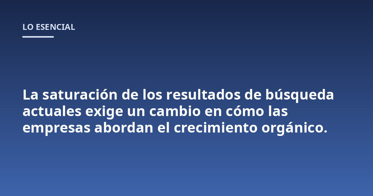 La saturación de los resultados de búsqueda actuales exige un cambio en cómo las empresas abordan el crecimiento orgánico.