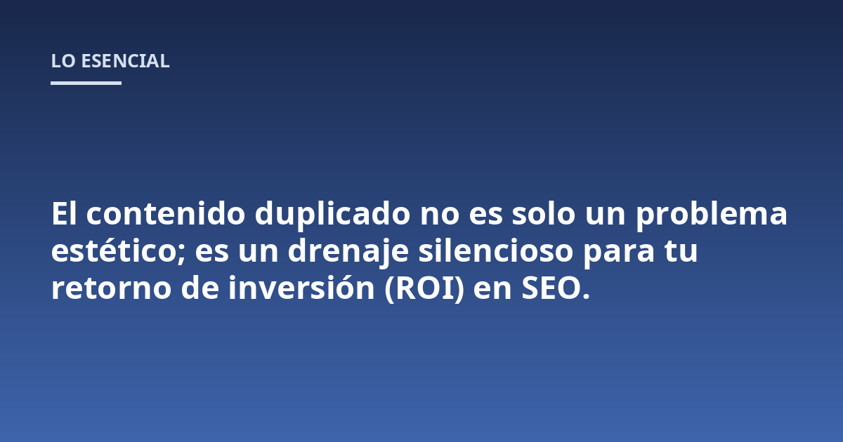 El contenido duplicado no es solo un problema estético; es un drenaje silencioso para tu retorno de inversión (ROI) en SEO.